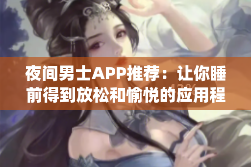 夜间男士APP推荐：让你睡前得到放松和愉悦的应用程序(1)