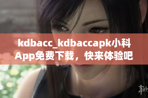 kdbacc_kdbaccapk小科App免费下载，快来体验吧