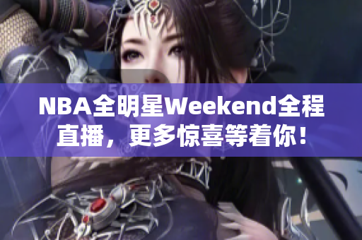 NBA全明星Weekend全程直播，更多惊喜等着你！