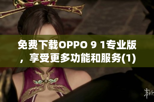 免费下载OPPO 9 1专业版，享受更多功能和服务(1)