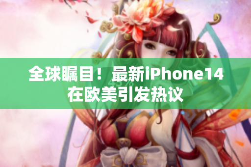 全球瞩目！最新iPhone14在欧美引发热议