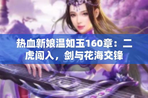 热血新娘温如玉160章：二虎闯入，剑与花海交锋