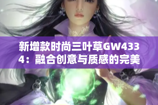 新增款时尚三叶草GW4334：融合创意与质感的完美时尚选择