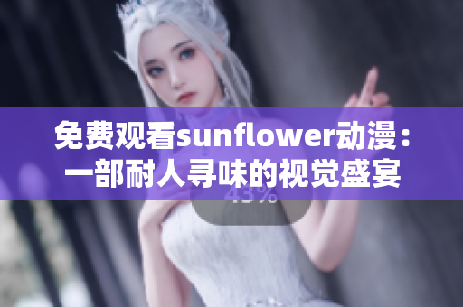 免费观看sunflower动漫：一部耐人寻味的视觉盛宴