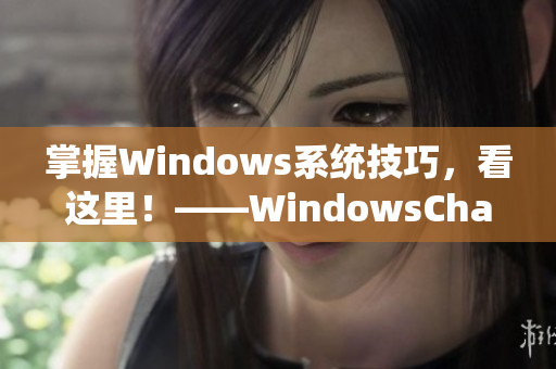 掌握Windows系统技巧，看这里！——WindowsChannel新视频推荐