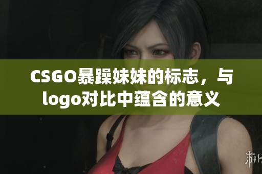 CSGO暴躁妹妹的标志，与logo对比中蕴含的意义