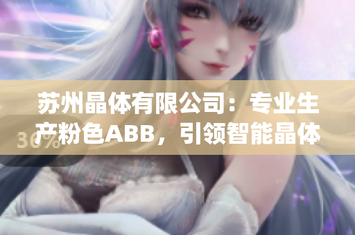 苏州晶体有限公司：专业生产粉色ABB，引领智能晶体品牌新潮流(1)