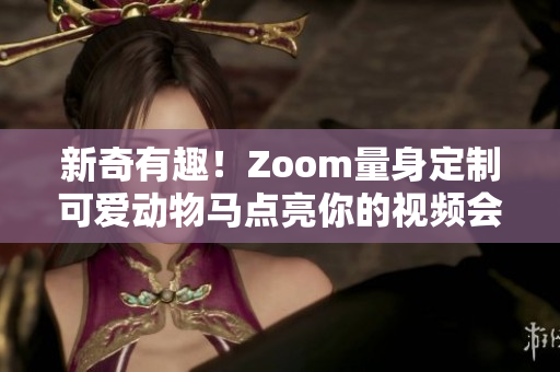 新奇有趣！Zoom量身定制可爱动物马点亮你的视频会议