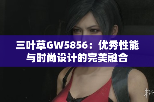 三叶草GW5856：优秀性能与时尚设计的完美融合