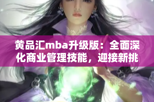 黄品汇mba升级版：全面深化商业管理技能，迎接新挑战