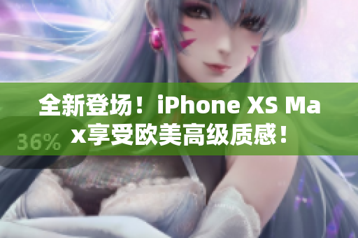 全新登场！iPhone XS Max享受欧美高级质感！