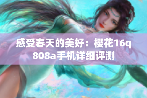 感受春天的美好：樱花16q808a手机详细评测