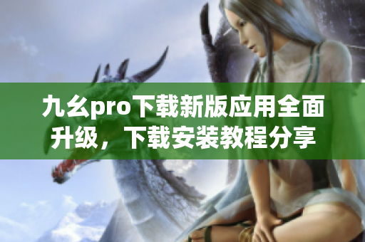 九幺pro下载新版应用全面升级，下载安装教程分享