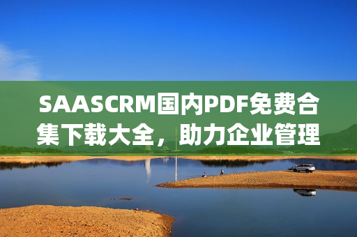 SAASCRM国内PDF免费合集下载大全，助力企业管理效率提升(1)