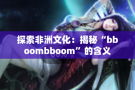 探索非洲文化：揭秘“bboombboom”的含义