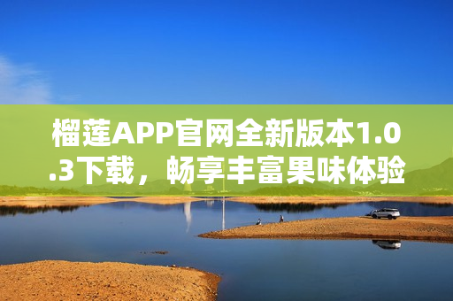 榴莲APP官网全新版本1.0.3下载，畅享丰富果味体验！