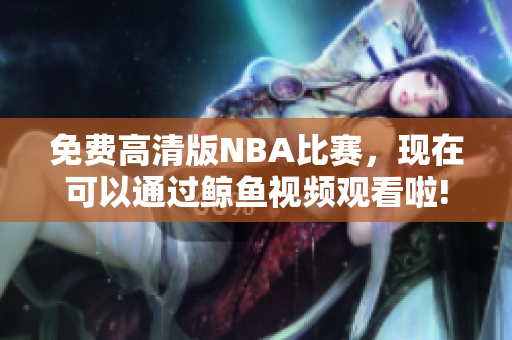 免费高清版NBA比赛，现在可以通过鲸鱼视频观看啦!