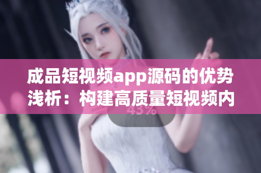 成品短视频app源码的优势浅析：构建高质量短视频内容创作平台(1)