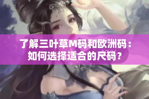 了解三叶草M码和欧洲码：如何选择适合的尺码？