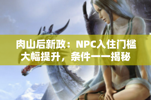 肉山后新政：NPC入住门槛大幅提升，条件一一揭秘