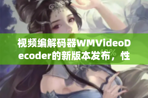 视频编解码器WMVideoDecoder的新版本发布，性能得到显著提升(1)