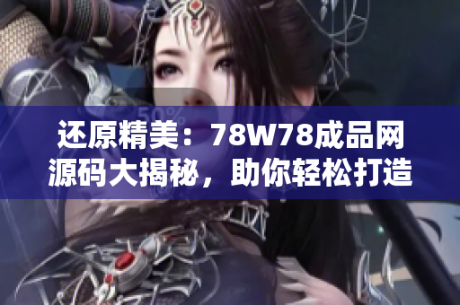 还原精美：78W78成品网源码大揭秘，助你轻松打造个性化网站