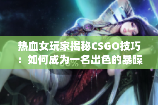 热血女玩家揭秘CSGO技巧：如何成为一名出色的暴躁老阿姨(1)