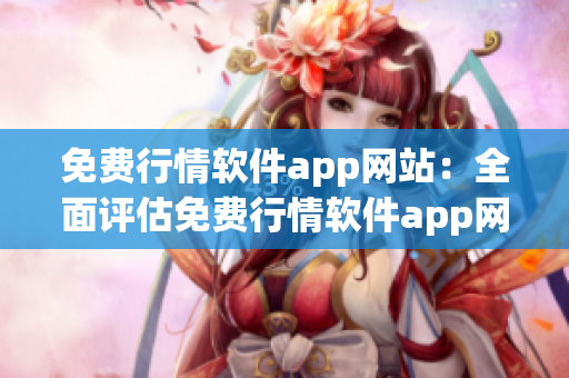 免费行情软件app网站：全面评估免费行情软件app网站的实用性(1)