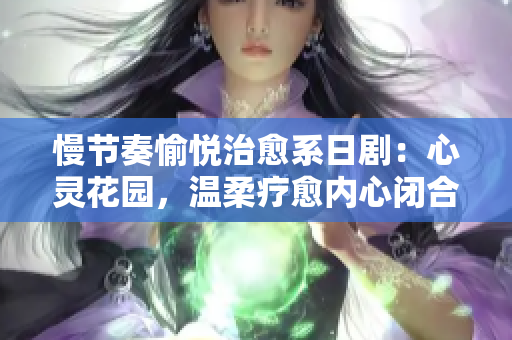 慢节奏愉悦治愈系日剧：心灵花园，温柔疗愈内心闭合的灵魂