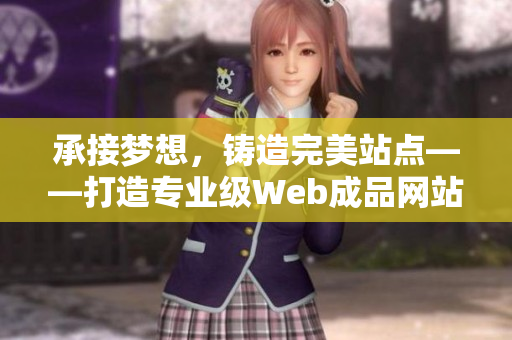 承接梦想，铸造完美站点——打造专业级Web成品网站