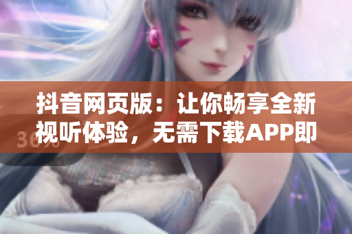 抖音网页版：让你畅享全新视听体验，无需下载APP即可尽情玩转