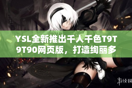 YSL全新推出千人千色T9T9T90网页版，打造绚丽多彩的美妆世界