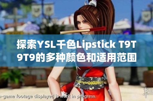 探索YSL千色Lipstick T9T9T9的多种颜色和适用范围