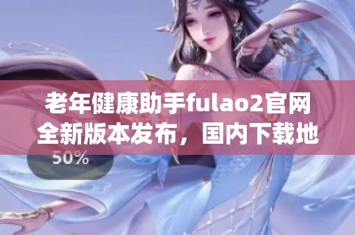 老年健康助手fulao2官网全新版本发布，国内下载地址获取破解！(1)