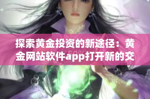 探索黄金投资的新途径：黄金网站软件app打开新的交易入口