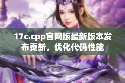 17c.cpp官网版最新版本发布更新，优化代码性能