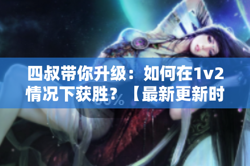 四叔带你升级：如何在1v2情况下获胜？【最新更新时讯】