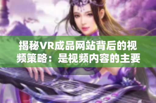 揭秘VR成品网站背后的视频策略：是视频内容的主要来源吗？