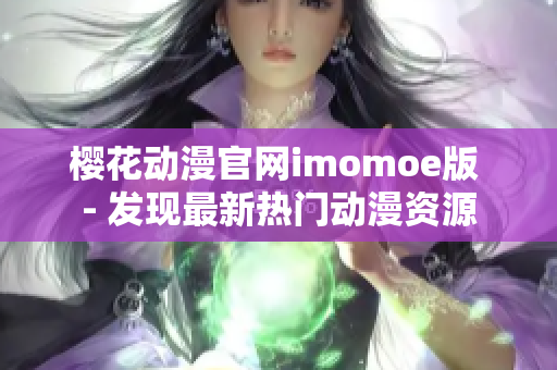 樱花动漫官网imomoe版 - 发现最新热门动漫资源