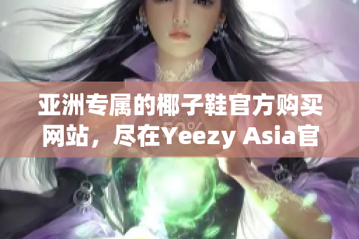 亚洲专属的椰子鞋官方购买网站，尽在Yeezy Asia官网