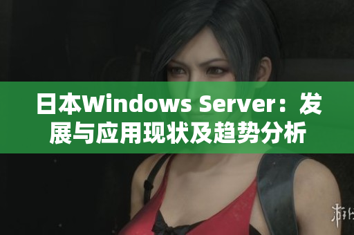 日本Windows Server：发展与应用现状及趋势分析