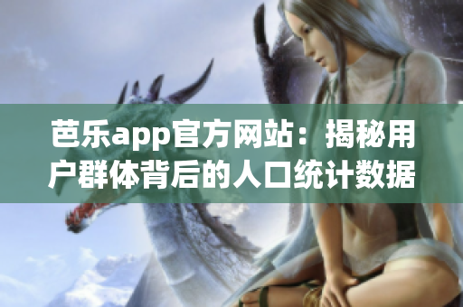 芭乐app官方网站：揭秘用户群体背后的人口统计数据