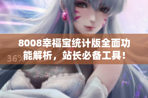 8008幸福宝统计版全面功能解析，站长必备工具！