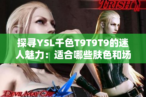 探寻YSL千色T9T9T9的迷人魅力：适合哪些肤色和场合？