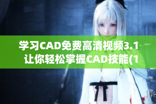 学习CAD免费高清视频3.1  让你轻松掌握CAD技能(1)