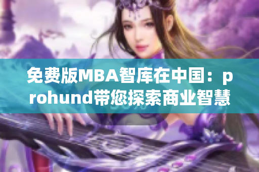 免费版MBA智库在中国：prohund带您探索商业智慧