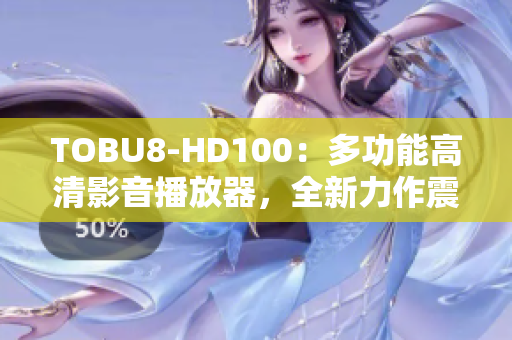 TOBU8-HD100：多功能高清影音播放器，全新力作震撼上市