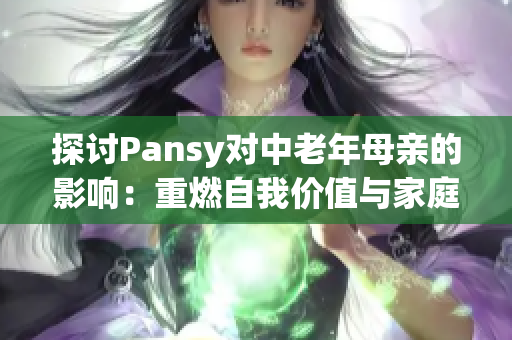 探讨Pansy对中老年母亲的影响：重燃自我价值与家庭责任