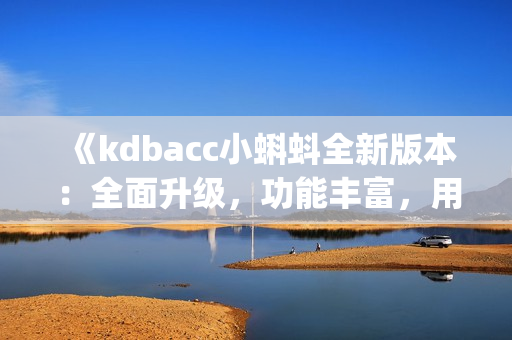 《kdbacc小蝌蚪全新版本：全面升级，功能丰富，用户体验优化》(1)