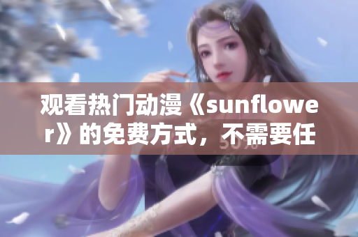 观看热门动漫《sunflower》的免费方式，不需要任何付费